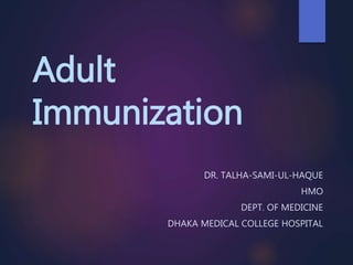 Adult
Immunization
DR. TALHA-SAMI-UL-HAQUE
HMO
DEPT. OF MEDICINE
DHAKA MEDICAL COLLEGE HOSPITAL
 