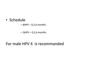 • Schedule
– BHPV – 0,1,6 months
– QHPV – 0,2,6 months
For male HPV 4 is recommanded
 