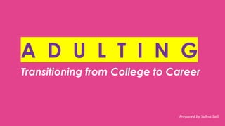 Transitioning from College to Career
A D U L T I N G
Prepared by Salina Salli
 