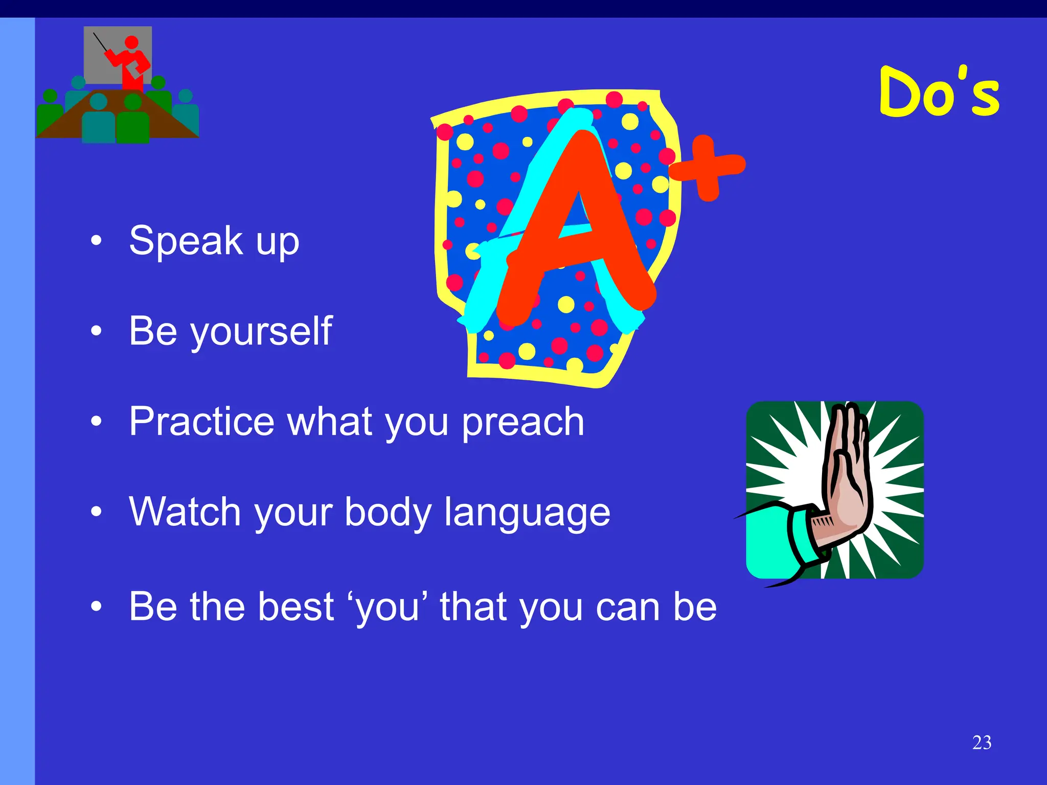 23
• Speak up
• Be yourself
• Practice what you preach
• Watch your body language
• Be the best ‘you’ that you can be
Do’s
 