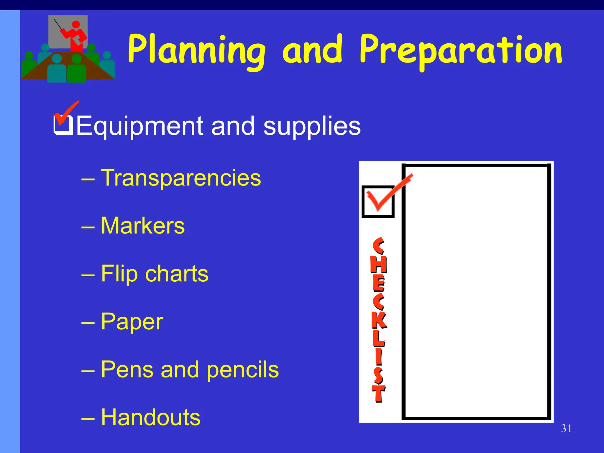31
Equipment and supplies
– Transparencies
– Markers
– Flip charts
– Paper
– Pens and pencils
– Handouts
Planning and Preparation

 