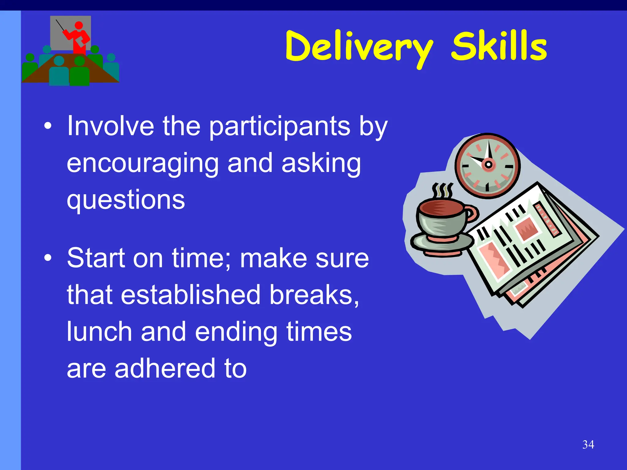 34
Delivery Skills
• Involve the participants by
encouraging and asking
questions
• Start on time; make sure
that established breaks,
lunch and ending times
are adhered to
 