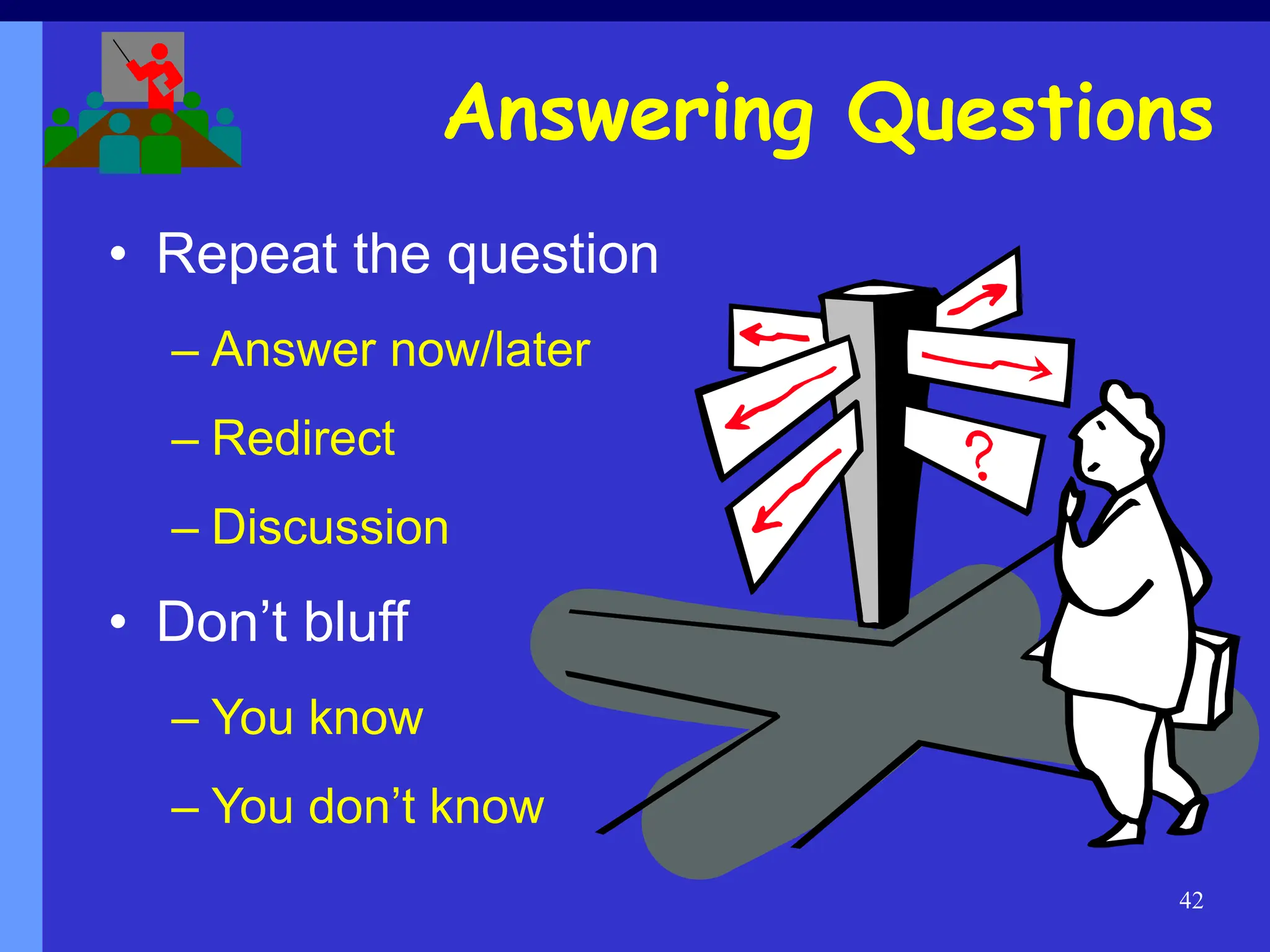 42
Answering Questions
• Repeat the question
– Answer now/later
– Redirect
– Discussion
• Don’t bluff
– You know
– You don’t know
 