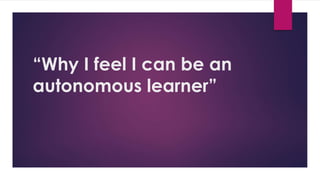“Why I feel I can be an
autonomous learner”
 