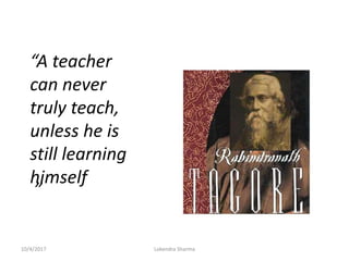 “A teacher
can never
truly teach,
unless he is
still learning
himself
”
10/4/2017 Lokendra Sharma
 