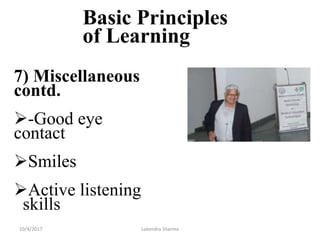Basic Principles
of Learning
7) Miscellaneous
contd.
-Good eye
contact
Smiles
Active listening
skills
10/4/2017 Lokendra Sharma
 