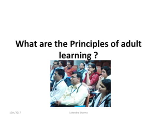 What are the Principles of adult
learning ?
.
10/4/2017 Lokendra Sharma
 