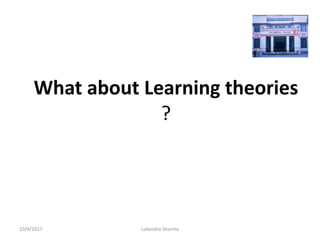 What about Learning theories
?
10/4/2017 Lokendra Sharma
 