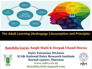 Sanchita Garai, Sanjit Maiti & Deepak Chand Meena
Dairy Extension Division
ICAR-National Dairy Research Institute
Karnal-132001, Haryana
www.ndri.res.in
Sanchita.bckv@gmail.com
The Adult Learning (Andragogy ):Assumption and Principles
 