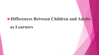 Differences Between Children and Adults
as Learners
 