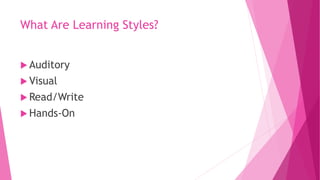 What Are Learning Styles?
 Auditory
 Visual
 Read/Write
 Hands-On
 