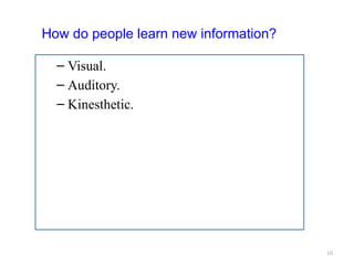 10
How do people learn new information?
– Visual.
– Auditory.
– Kinesthetic.
 