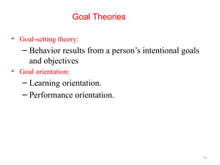14
Goal Theories
• Goal-setting theory:
– Behavior results from a person’s intentional goals
and objectives
• Goal orientation:
– Learning orientation.
– Performance orientation.
 