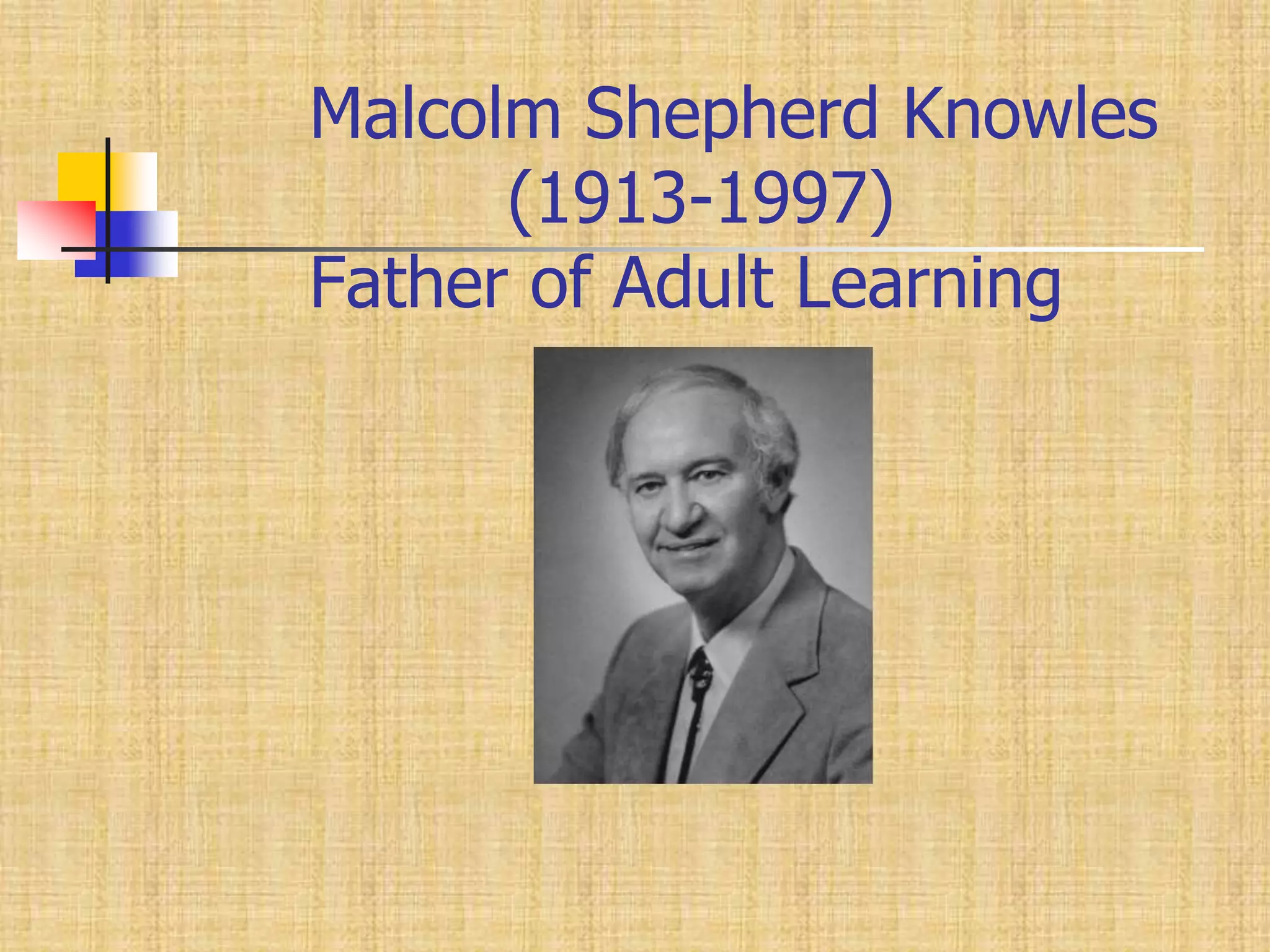 Malcolm Shepherd Knowles                        (1913-1997)Father of Adult Learning