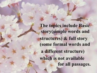 The topics include Basic
story(simple words and
structures) & full story
(some formal words and
a different structure)
which is not available
for all passages.
 