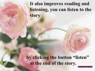 It also improves reading and
listening, you can listen to the
story
by clicking the button “listen”
at the end of the story.
 