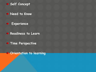 Self Concept
Need to Know
Experience
Readiness to Learn
Time Perspective
Orientation to learning
 