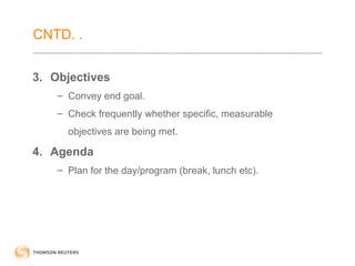 CNTD. . 
3. Objectives 
– Convey end goal. 
– Check frequently whether specific, measurable 
objectives are being met. 
4. Agenda 
– Plan for the day/program (break, lunch etc). 
 