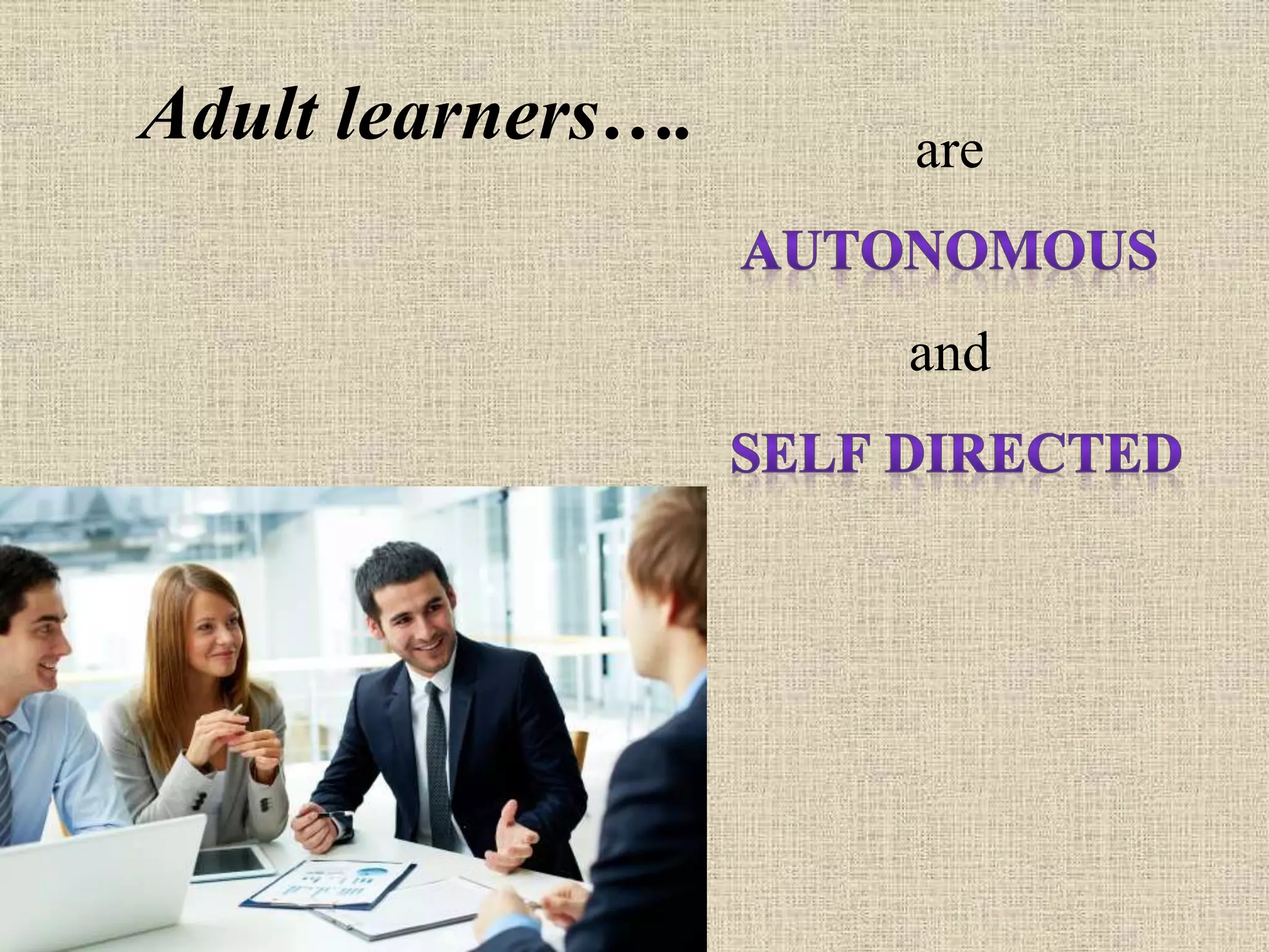 Adult learners…. are
and