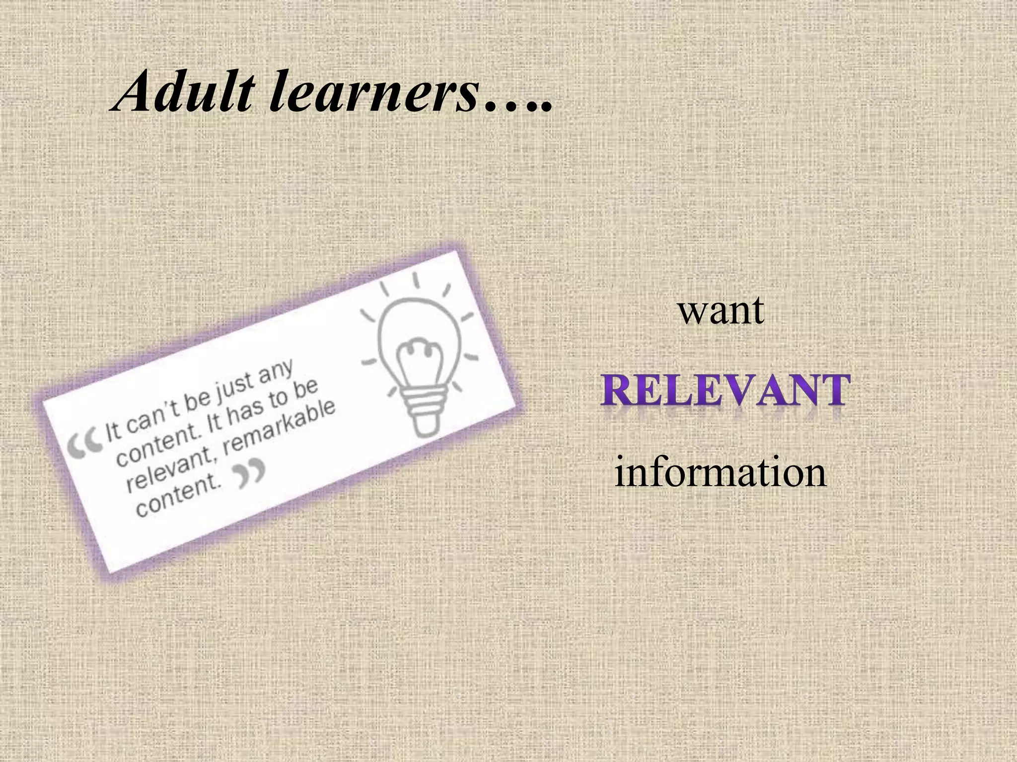 Adult learners….
want
information