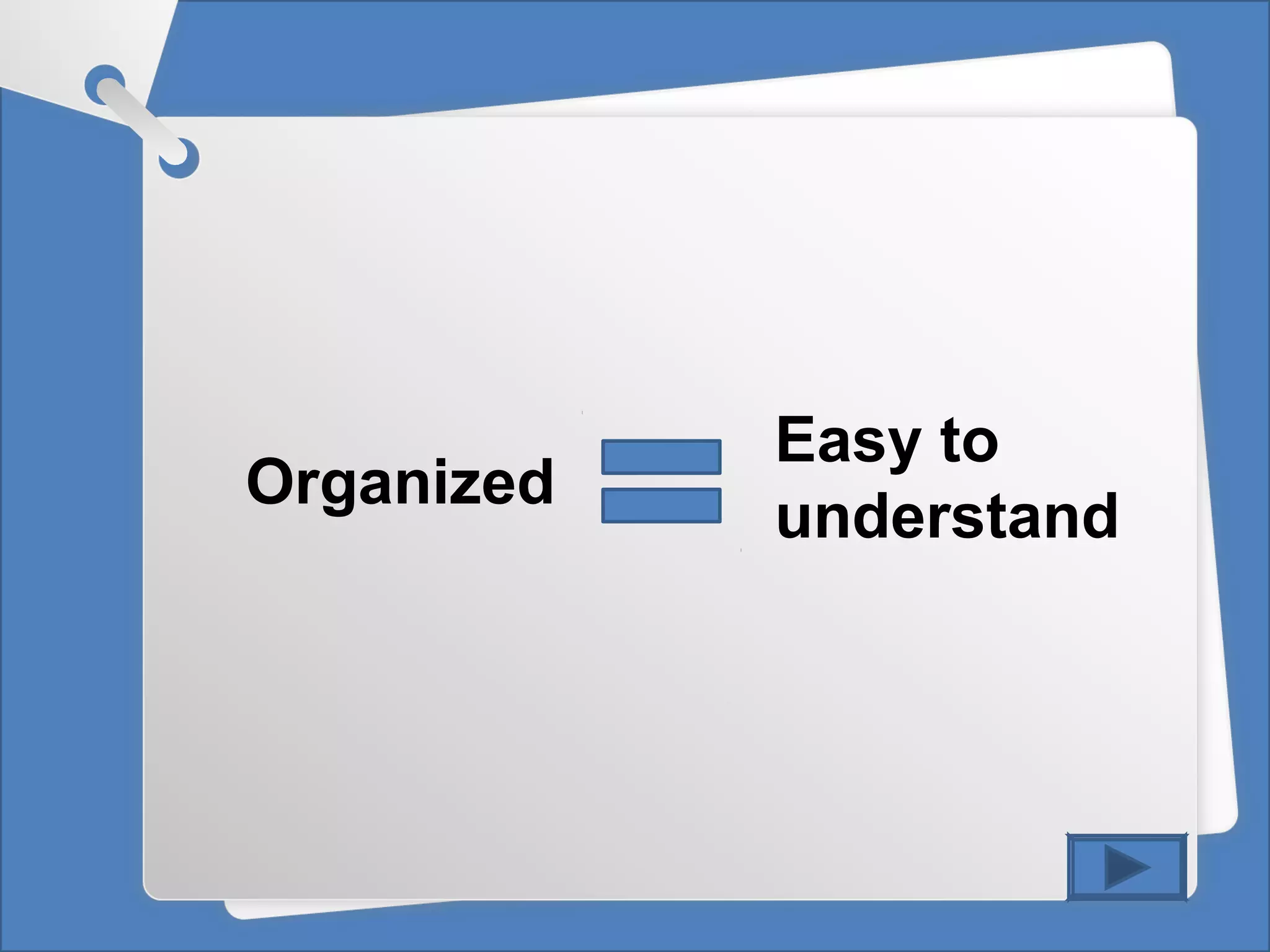 Organized
Easy to
understand
 