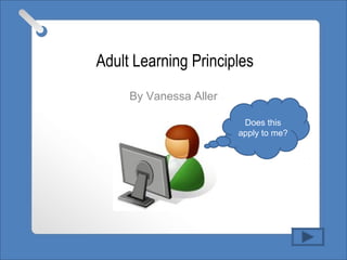 Adult Learning Principles
By Vanessa Aller
Does this
apply to me?
 
