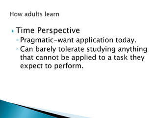  Time Perspective
◦ Pragmatic-want application today.
◦ Can barely tolerate studying anything
that cannot be applied to a task they
expect to perform.
 