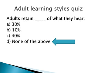 Adults retain _____ of what they hear:
a) 30%
b) 10%
c) 40%
d) None of the above
 