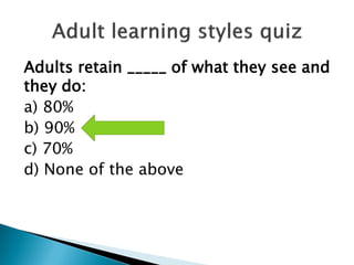Adults retain _____ of what they see and
they do:
a) 80%
b) 90%
c) 70%
d) None of the above
 