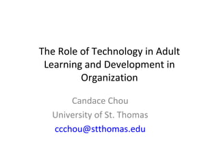 The Role of Technology in Adult
Learning and Development in
Organization
Candace Chou
University of St. Thomas
ccchou@stthomas.edu
 