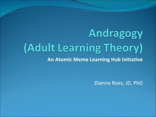 Adult Learning Theory: Principles and Practice Dianne Rees, JD, PhD May 2010 