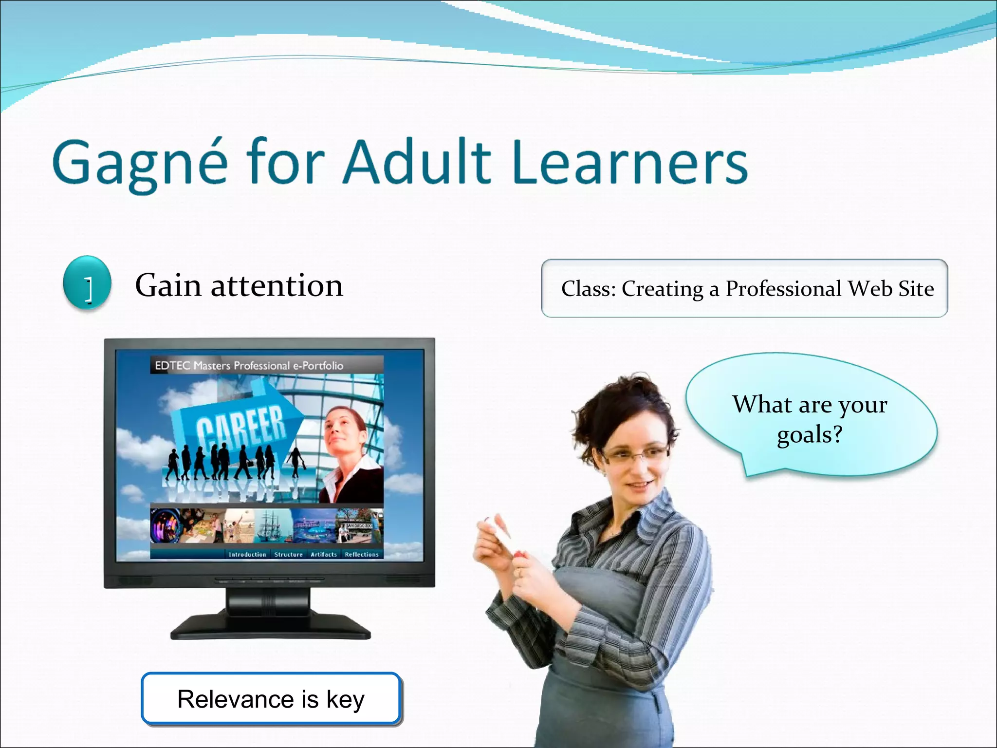 What are your goals? Relevance is key 1 Gain attention Class: Creating a Professional Web Site 