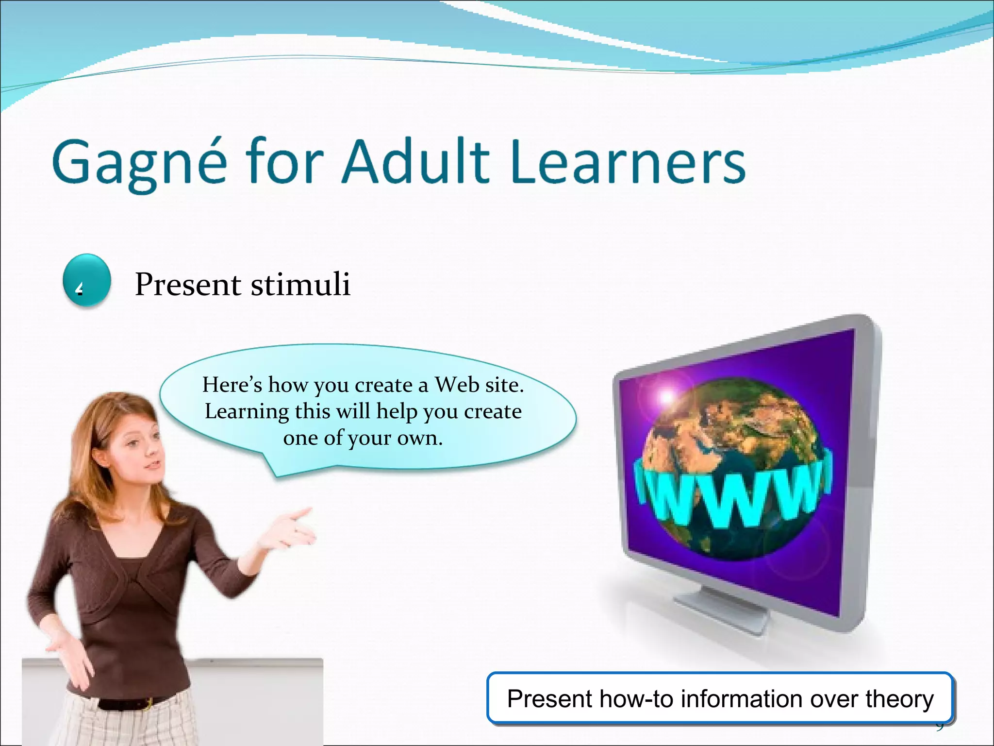 Here’s how you create a Web site. Learning this will help you create one of your own. Present how-to information over theory 4 Present stimuli 