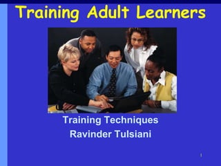 1
Training Adult Learners
Training Techniques
Ravinder Tulsiani
 