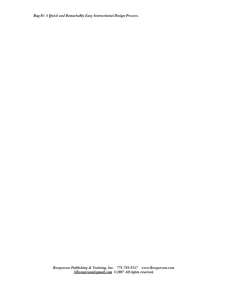 Bag It! A Quick and Remarkably Easy Instructional Design Process.




            Bowperson Publishing & Training, Inc. 775-749-5247 www.Bowperson.com
                       SBowperson@gmail.com ©2007 All rights reserved.
 