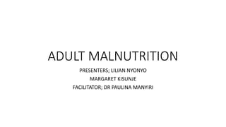 ADULT MALNUTRITION
PRESENTERS; LILIAN NYONYO
MARGARET KISUNJE
FACILITATOR; DR PAULINA MANYIRI
 