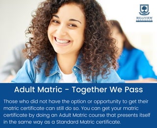 Adult Matric - Together We Pass


Those who did not have the option or opportunity to get their
matric certificate can still do so. You can get your matric
certificate by doing an Adult Matric course that presents itself
in the same way as a Standard Matric certificate.
 