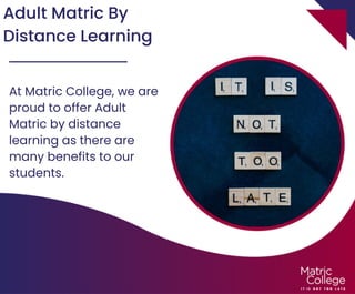 Adult Matric By
Distance Learning
At Matric College, we are
proud to offer Adult
Matric by distance
learning as there are
many benefits to our
students.
 