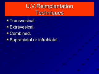 U.V.ReimplantationU.V.Reimplantation
TechniquesTechniques
Transvesical.Transvesical.
Extravesical.Extravesical.
Combined.Combined.
Suprahiatal or infrahiatal .Suprahiatal or infrahiatal .
 