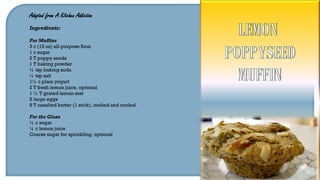 Adapted from A Kitchen Addiction
Ingredients:
For Muffins
3 c (15 oz) all-purpose flour
1 c sugar
2 T poppy seeds
1 T baking powder
½ tsp baking soda
½ tsp salt
1½ c plain yogurt
2 T fresh lemon juice, optional
1 ½ T grated lemon zest
2 large eggs
8 T unsalted butter (1 stick), melted and cooled
For the Glaze
¼ c sugar
¼ c lemon juice
Coarse sugar for sprinkling, optional
 