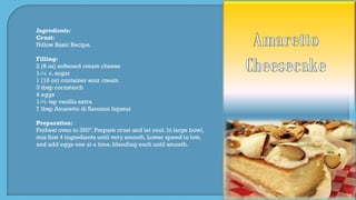 Ingredients:
Crust:
Follow Basic Recipe.
Filling:
2 (8 oz) softened cream cheese
1-¼ c. sugar
1 (16 oz) container sour cream
3 tbsp cornstarch
4 eggs
1-½ tsp vanilla extra
7 tbsp Amaretto di Saronno liqueur
Preparation:
Preheat oven to 350º. Prepare crust and let cool. In large bowl,
mix first 4 ingredients until very smooth. Lower speed to low,
and add eggs one at a time, blending each until smooth.
 