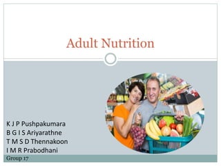 Adult Nutrition
K J P Pushpakumara
B G I S Ariyarathne
T M S D Thennakoon
I M R Prabodhani
Group 17
 