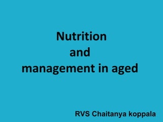 Nutrition
and
management in aged
RVS Chaitanya koppala
 