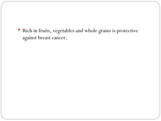 <ul><li>Rich in fruits, vegetables and whole grains is protective against breast cancer. </li></ul>