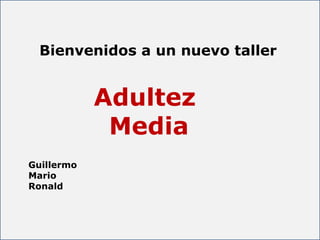 Bienvenidos a un nuevo taller Adultez  Media Guillermo Mario Ronald 