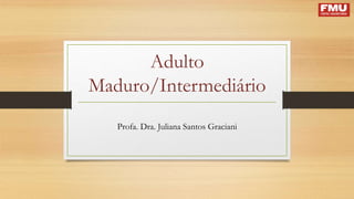 Adulto
Maduro/Intermediário
Profa. Dra. Juliana Santos Graciani
 