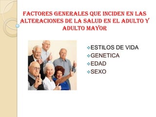 factores generales que inciden en las alteraciones de la salud en el adulto y adulto mayor ,[object Object]