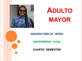 Adulto  mayor AMANDA EMILCE  MORA ENFERMERIA  FUUA CUARTO  SEMESTRE 