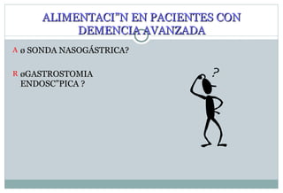 ALIMENTACIÓN EN PACIENTES CON DEMENCIA AVANZADA ¿ SONDA NASOGÁSTRICA? ¿GASTROSTOMIA ENDOSCÓPICA ? 
