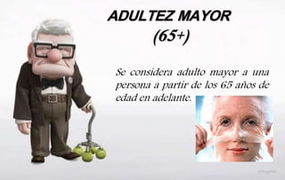 ADULTEZ MAYOR
(65+)
Se considera adulto mayor a una
persona a partir de los 65 años de
edad en adelante.
 